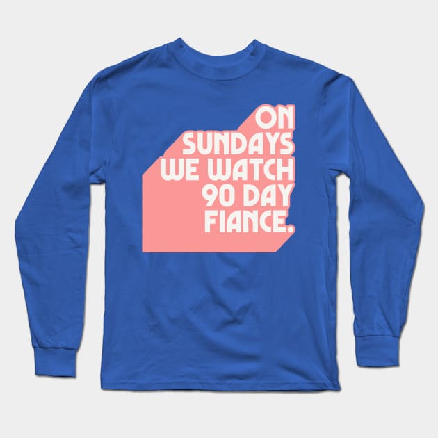 On Sundays We Watch 90 Day Fiance /// 90 Day Fiancé fans Long Sleeve T-Shirt by DankFutura